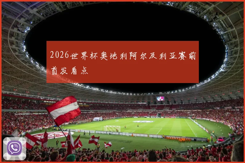 2026世界杯奥地利阿尔及利亚赛前首发看点