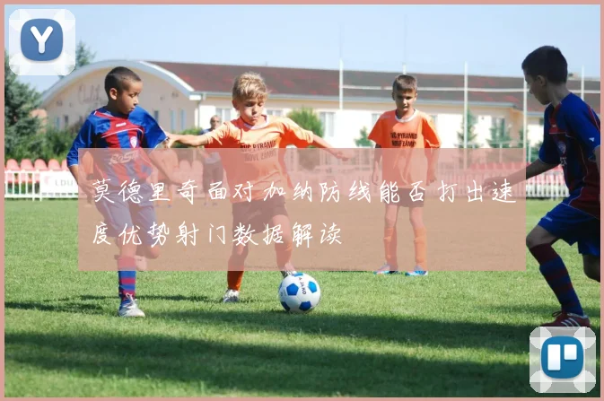 莫德里奇面对加纳防线能否打出速度优势射门数据解读