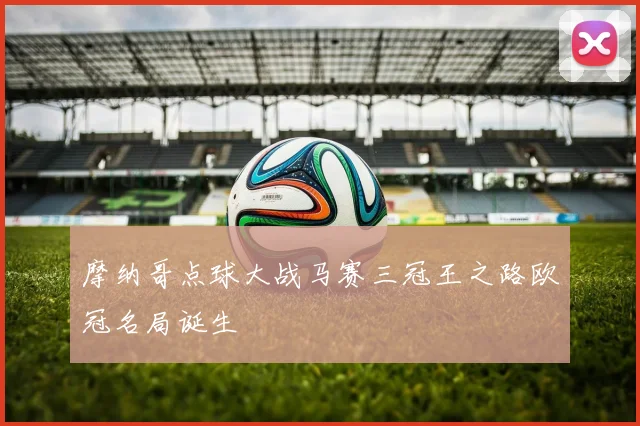 摩纳哥点球大战马赛三冠王之路欧冠名局诞生