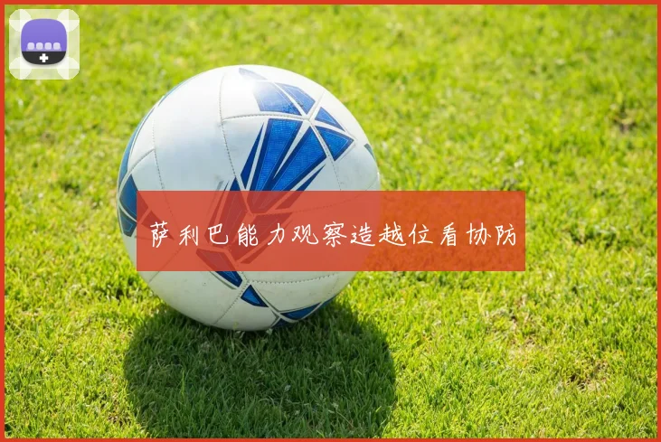 萨利巴能力观察造越位看协防