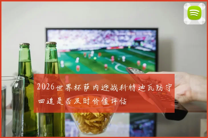 2026世界杯萨内迎战科特迪瓦防守回追是否及时价值评估