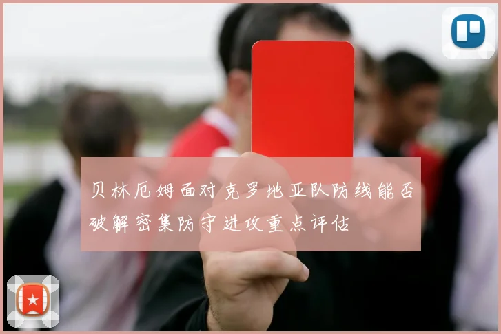 贝林厄姆面对克罗地亚队防线能否破解密集防守进攻重点评估