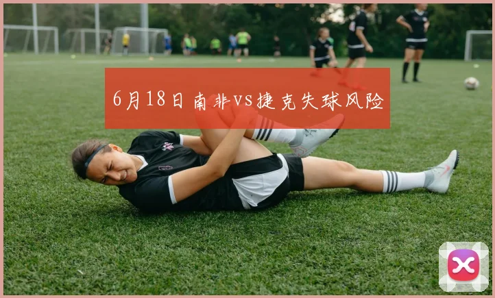6月18日南非vs捷克失球风险