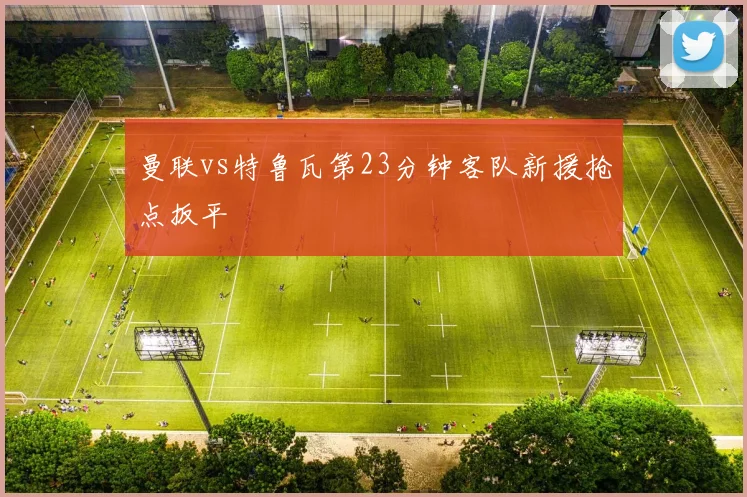 曼联vs特鲁瓦第23分钟客队新援抢点扳平