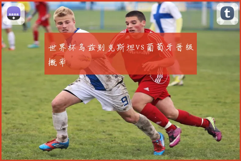 世界杯乌兹别克斯坦vs葡萄牙晋级概率