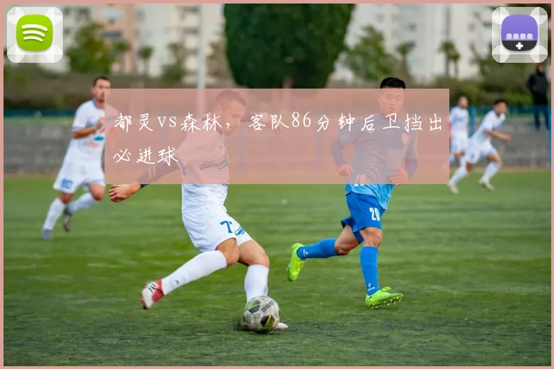 都灵vs森林，客队86分钟后卫挡出必进球