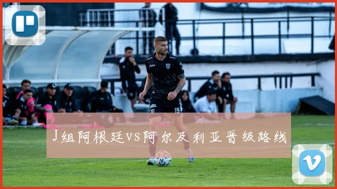 J组阿根廷vs阿尔及利亚晋级路线