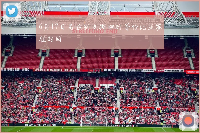 6月17日乌兹别克斯坦对哥伦比亚赛程时间