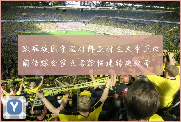 欧冠埃因霍温对阵亚特兰大中卫向前传球会重点考验快速转换效率