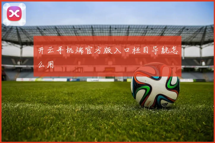 开云手机端官方版入口栏目导航怎么用