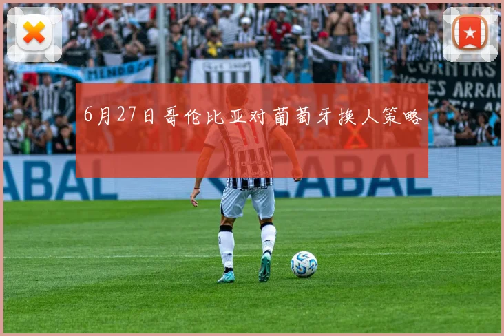 6月27日哥伦比亚对葡萄牙换人策略